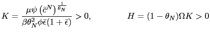 $\displaystyle K=\frac{\mu\psi\left( \bar{c}^{N}\right) ^{\frac{1}{\theta_{N}}}}... ...\phi\bar{\epsilon}(1+\bar{\epsilon})}>0,\qquad\qquad H=(1-\theta_{N})\Omega K>0$