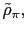$ \tilde{\rho}_{\pi},$