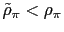 $ \tilde{\rho}_{\pi }<\rho_{\pi}$