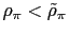 $ \rho_{\pi}<\tilde{\rho}_{\pi}$