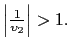 $ \left\vert \frac {1}{\upsilon_{2}}\right\vert >1.$
