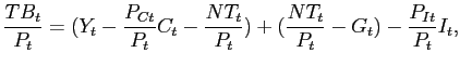 $\displaystyle \frac{TB_{t}}{P_{t}} = (Y_{t} - \frac{P_{Ct}}{P_{t}}C_{t} - \frac{NT_{t} }{P_{t}}) + (\frac{NT_{t}}{P_{t}}- G_{t}) - \frac{P_{It}}{P_{t}} I_{t},$