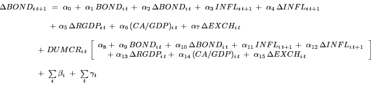 \begin{displaymath} \begin{array}[c]{l} \Delta BOND_{i\,t+1} \,\,=\,\,\alpha_{0} \,+\,\,\alpha_{1} \,BOND_{i\,t} \,+\,\,\alpha_{2} \,\Delta BOND_{i\,t} \,+\,\,\alpha_{3} \,INFL_{i\,t+1} \,+\,\,\alpha_{4} \,\Delta INFL_{i\,t+1} \,\ \ \,\,\,\,\,\,\,\,\,\,\,\,\,\,\,\,\,\,\,\,\,\,\,\,\,\,\,\,\,\,\,\,\,\,\,\,\,\,+\,\,\alpha _{5} \,\Delta RGDP_{i\,t} \,+\,\,\alpha_{6} \,(CA/GDP)_{i\,t} \,+\,\,\alpha _{7} \,\Delta EXCH_{i\,t} \,\ \ \,\,\,\,\,\,\,\,\,\,\,\,\,\,\,\,\,\,\,\,\,\,\,\,\,\,\,\,\,+\,\,DUMCR_{i\,t} \,\left[ { \begin{array}[c]{l} \alpha_{8} +\,\,\alpha_{9} \,BOND_{i\,t} \,+\,\,\alpha_{10} \,\Delta BOND_{i\,t} \,+\,\,\alpha_{11} \,INFL_{i\,t+1} \,+\,\,\alpha_{12} \,\Delta INFL_{i\,t+1} \,\ \,\,\,\,\,\,\,+\,\,\alpha_{13} \,\Delta RGDP_{i\,t} +\,\,\alpha_{14} \,(CA/GDP)_{i\,t} \,+\,\,\alpha_{15} \,\Delta EXCH_{i\,t}\ \end{array}} \right] \ \ \,\,\,\,\,\,\,\,\,\,\,\,\,\,\,\,\,\,\,\,\,\,\,\,\,\,\,\,\,+\,\,\sum\limits_{i} {\beta_{i} \,\,+\,\,\sum\limits_{t} {\gamma_{t} } }\ \end{array}\end{displaymath}