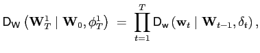 $\displaystyle \mathsf{D}_{\mathsf{W}}\left( \mathbf{W}_{T}^{1}\mid\mathbf{W}_{0} ,\mathbf{\phi}_{T}^{1}\right) \;=\;\prod_{t=1}^{T}\mathsf{D}_{\mathsf{w} }\left( \mathbf{w}_{t}\mid\mathbf{W}_{t-1},\mathbf{\delta}_{t}\right) ,$