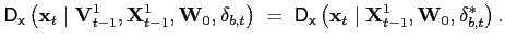 $\displaystyle \mathsf{D}_{\mathsf{x}}\left( \mathbf{x}_{t}\mid\mathbf{V}_{t-1} ^{1},\mathbf{X}_{t-1}^{1},\mathbf{W}_{0},\mathbf{\delta}_{b,t}\right) \;=\;\mathsf{D}_{\mathsf{x}}\left( \mathbf{x}_{t}\mid\mathbf{X}_{t-1} ^{1},\mathbf{W}_{0},\mathbf{\delta}_{b,t}^{\ast}\right) .$