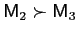 $ \mathsf{M}_{2}\succ\mathsf{M}_{3}$