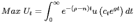 $\displaystyle Max~U_{t}=\int_{0}^{\infty}e^{-\left( \rho-n\right) t}u\left( c_{t} e^{gt}\right) dt $