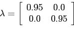 \begin{displaymath}\lambda=\left[ \begin{array}[c]{cc} 0.95 & 0.0\ 0.0 & 0.95 \end{array}\right] \end{displaymath}