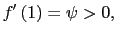 $\displaystyle f^{\prime}\left( 1\right) =\psi>0,$