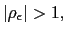 $ \left\vert \rho_{\epsilon}\right\vert >1,$