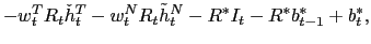 $\displaystyle -w_{t}^{T}R_{t}\check{h}_{t}^{T}-w_{t}^{N}R_{t}\tilde{h}_{t}^{N}-R^{\ast }I_{t}-R^{\ast}b_{t-1}^{\ast}+b_{t}^{\ast},$