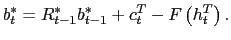 $\displaystyle b_{t}^{\ast}=R_{t-1}^{\ast}b_{t-1}^{\ast}+c_{t}^{T}-F\left( h_{t}^{T}\right) .$