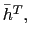 $ \bar{h}^{T},$
