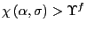 $ \chi\left( \alpha,\sigma\right) >\Upsilon^{f}$