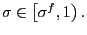 $ \sigma\in\left[ \sigma^{f},1\right) .$