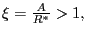 $ \xi=\frac{A}{R^{\ast}}>1,$