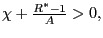 $ \chi+\frac{R^{\ast}-1}{A}>0,$