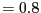 $ =0.8$