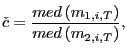 $\displaystyle \check{c}=\frac{med\left( m_{1,i,T}\right) }{med\left( m_{2,i,T}\right) },$