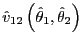 $ \hat{v}_{12}\left( \hat{\theta}_{1} ,\hat{\theta}_{2}\right) $