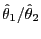 $ \hat{\theta}_{1}/\hat{\theta}_{2}$