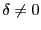 $ \delta\neq0 $