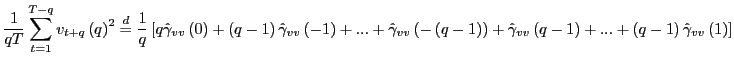 $\displaystyle \frac{1}{qT}\sum_{t=1}^{T-q}v_{t+q}\left( q\right) ^{2}\overset{d}{=} \frac{1}{q}\left[ q\hat{\gamma}_{vv}\left( 0\right) +\left( q-1\right) \hat{\gamma}_{vv}\left( -1\right) +...+\hat{\gamma}_{vv}\left( -\left( q-1\right) \right) +\hat{\gamma}_{vv}\left( q-1\right) +...+\left( q-1\right) \hat{\gamma}_{vv}\left( 1\right) \right]$
