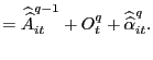 $\displaystyle =\widehat{\widehat{A}}_{it}^{q-1}+O_{t} ^{q}+\widehat{\widehat{\alpha}}_{it}^{q}.$