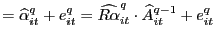 $\displaystyle =\widehat{\alpha}_{it}^{q}+e_{it} ^{q}=\widehat{R\alpha}_{it}^{q}\cdot\widehat{A}_{it}^{q-1}+e_{it}^{q}$
