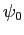 $ \psi_{0}$