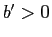 $ b^{\prime}>0$