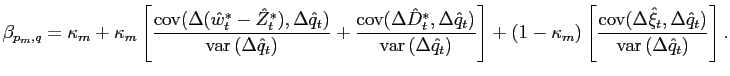 $\displaystyle \beta_{p_{m},q}=\kappa_{m}+\kappa_{m}\left[ \frac{\text{cov}(\Del... ...} _{t},\Delta\hat{q}_{t})}{\text{var}\left( \Delta\hat{q}_{t}\right) }\right] .$