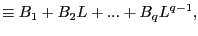 $\displaystyle \equiv B_{1}+B_{2}L+...+B_{q}L^{q-1},$