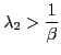 $\displaystyle \lambda_{2}>\frac{1}{\beta} $
