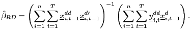 $\displaystyle \hat{\beta}_{RD}=\left( \sum_{i=1}^{n}\sum_{t=1}^{T}\underline{x} _{i,t-1}^{dd}\underline{x}_{i,t-1}^{d\prime}\right) ^{-1}\left( \sum _{i=1}^{n}\sum_{t=1}^{T}\underline{y}_{i,t}^{dd}\underline{x}_{i,t-1} ^{d}\right) .$