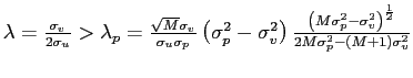 $ \lambda=\frac{\sigma_{v}}{2\sigma_{u}}>\lambda_{p} =\frac{\sqrt{M}\sigma_{v}}{\sigma_{u}\sigma_{p}}\left( \sigma_{p}^{2} -\sigma_{v}^{2}\right) \frac{\left( M\sigma_{p}^{2}-\sigma_{v}^{2}\right) ^{\frac{1}{2}}}{2M\sigma_{p}^{2}-\left( M+1\right) \sigma_{v}^{2}}$