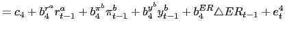 $\displaystyle =c_{4}+b_{4}^{r^{a}}r_{t-1}^{a}+b_{4}^{\pi^{b}}\pi_{t-1} ^{b}+b_{4}^{y^{b}}y_{t-1}^{b}+b_{4}^{ER}\triangle ER_{t-1}+e_{t} ^{4}$
