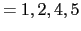 $\displaystyle =1,2,4,5$