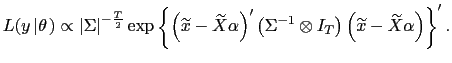 $\displaystyle L(y\left\vert \theta\right. )\propto\left\vert \Sigma\right\vert ^{-\frac {T}{2}}\exp\left\{ \left( \widetilde{x}-\widetilde{X}\alpha\right) ^{\prime}\left( \Sigma^{-1}\otimes I_{T}\right) \left( \widetilde {x}-\widetilde{X}\alpha\right) \right\} ^{\prime}.$