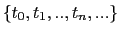 $ \left\{ t_{0} ,t_{1},..,t_{n},...\right\} $