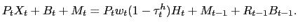 $\displaystyle P_{t} X_{t} + B_{t} + M_{t} = P_{t} w_{t} (1-\tau ^{h}_{t}) H_{t} + M_{t-1} + R_{t-1} B_{t-1}.$