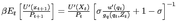 $ \beta E_{t} \left[ \frac{U^{\prime}(x_{t+1})}{P_{t+1}}\right] = \frac{U^{\prime}(X_{t} )}{P_{t}} \left[ \sigma\frac{u^{\prime}(q_{t})}{g_{q}(q_{t},Z_{t})} + 1 - \sigma\right] ^{-1}$