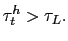 $\displaystyle \tau_t^h > \tau_L.$