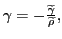 $ \gamma=-\frac {\widetilde{\gamma}}{\widetilde{\rho}},$