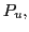 $ P_{u},$