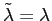 $ \tilde{\lambda}=\lambda$