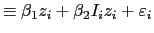 $\displaystyle \equiv\beta_{1}z_{i}+\beta_{2}I_{i}z_{i}+\varepsilon_{i}$