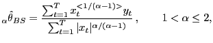 $\displaystyle {_{\alpha}}\hat{\theta}_{BS} = \frac{\sum^{T}_{t=1} x_{t}^{<1/(\alpha-1)>} y_{t}} {\sum^{T}_{t=1} \vert x_{t}\vert^{\alpha/(\alpha-1)}}\,, \qquad1<\alpha\le2,$