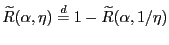$\displaystyle {\widetilde{R}}({\alpha},\eta)\overset{d}{=} 1-{\widetilde{R}}({\alpha} ,1/\eta)$