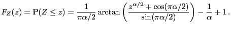 $\displaystyle F_{Z}(z) = \P (Z\le z) = \frac{1}{\pi{\alpha/2}}\arctan\left( \frac{z^{{\alpha/2}}+ \cos(\pi{\alpha/2})} {\sin(\pi{\alpha/2})}\right) -\frac{1}{\alpha}+1\,.$